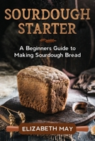 Sourdough Starter: A Beginners Guide to Making Sourdough Bread 0648866653 Book Cover