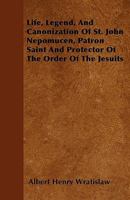 Life, Legend, and Canonization of St. John Nepomucen: Patron Saint and ... 1446026833 Book Cover