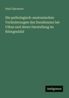 Die pathologisch-anatomischen Veränderungen des Duodenums bei Ulkus und deren Darstellung im Röntgenbild (German Edition) 3563165769 Book Cover