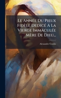 Le AnnÃ(c)e Du Pieux Fidèle DedicÃ(c) A La Vierge ImmaculÃ(c)e Mère De Dieu... (French Edition) 1024663523 Book Cover