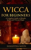 Wicca for Beginners: A Complete Guide To Rituals, Spells, and Wiccan Magic. B089TWSDND Book Cover