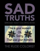 Sad Truths: Seriously Adult Coloring Book: Anti-affirmations for Your Coloring Pleasure 1530337690 Book Cover