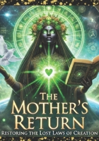 The Mother's Return: Restoring The Lost Laws of Creation B0F7B2XS7K Book Cover