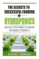 The Secrets to Successful Farming in Hydroponics: Details You Need to Know to Make It Perfect 1545289492 Book Cover