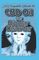 A complete guide to CBD Oil for bipolar disorder: A complete account on all you need to know about Bipolar disorder and the natural effectiveness of CBD Oil in the management of bipolar disorders 1081107928 Book Cover