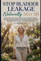 Stop Bladder Leakage Naturally After 50: Proven Pelvic Floor Exercises and Daily Habits for Women Over 50 to Improve Bladder Control Reduce Urinary Incontinence Manage Bathroom Urgency and Regain C B0H6SGLKXD Book Cover