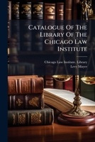 Catalogue Of The Library Of The Chicago Law Institute 102473269X Book Cover