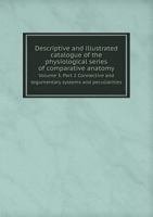 Descriptive and Illustrated Catalogue of the Physiological Series of Comparative Anatomy Volume 3. Part 2 Connective and Tegumentary Systems and Peculiarities 5518797311 Book Cover