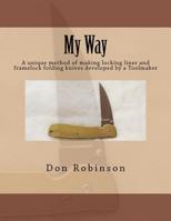 My Way: This book teaches a unique method of making a framelock or locking liner folding knife developed by a Toolmaker 1463789149 Book Cover