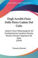 Degli Aeroliti Ossia Delle Pietre Cadute Dal Cielo : Lettere Fisico-Meteorologiche All' Eccellentissimo Cavaliere Niccola Nicolini, Ministro Segretario 1104116030 Book Cover