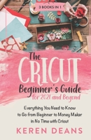 The Cricut Beginner's Guide for 2021 and Beyond: Everything You Need to Know to Go from Beginner to Money Maker in No Time with Cricut B0915Q8W5G Book Cover