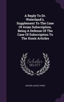 A Reply to Dr. Waterland's, Supplement to the Case of Arian Subscription. Being a Defense of the Case of Subscription to the XXXIX Articles.. 1354559401 Book Cover