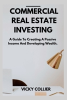 COMMERCIAL REAL ESTATE INVESTING: A guide to creating a passive income and developing wealth. B0B92KGR31 Book Cover