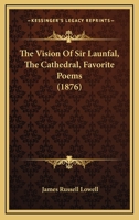 The Vision of Sir Launfal. the Cathedral. Favorite Poems. by James Russell Lowell. 1425524745 Book Cover