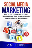 Social Media Marketing: Learn Strategies on How to Use Facebook, Youtube, Instagram and Twitter to Grow Your Following, Build Brand Awareness and Drive Traffic to Your Business. 1542892171 Book Cover
