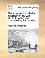 The history of the rebellion in Norfolk, in the year MDXLIX: which was conducted by Robert Kett, ... 1140838490 Book Cover