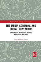 The Media Commons and Social Movements: Grassroots Mediations Against Neoliberal Politics 1138625019 Book Cover