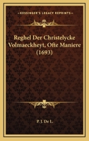Reghel Der Christelycke Volmaeckheyt, Ofte Maniere (1693) 1166152294 Book Cover
