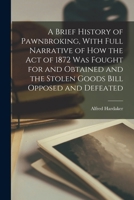 A Brief History of Pawnbroking, With Full Narrative of how the Act of 1872 was Fought for and Obtained and the Stolen Goods Bill Opposed and Defeated 1018558748 Book Cover