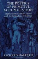The Poetics of Primitive Accumulation: English Renaissance Culture and the Genealogy of Capital 0801497728 Book Cover