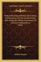 Oration Pronounced Before The Citizens Of Providence, On The Fourth Of July, 1826, Being The Fiftieth Anniversary Of American Independence 1164824465 Book Cover