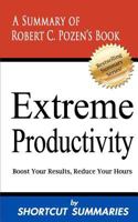Extreme Productivity: A Summary of Robert C. Pozen's Book Boost Your Results, Reduce Your Hours 1481241931 Book Cover