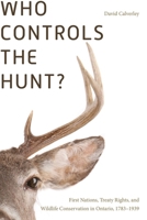 Who Controls the Hunt?: First Nations, Treaty Rights, and Wildlife Conservation in Ontario, 1783-1939 0774831340 Book Cover