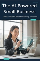 The AI-Powered Small Business: The Complete Guide to Building a Smarter, Faster, and More Efficient Business With Artificial Intelligence (AI Business Series) B0H8LRD8BX Book Cover