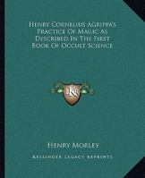 Henry Cornelius Agrippa's Practice Of Magic As Described In The First Book Of Occult Science 142530446X Book Cover