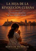 La hija de la Revolución Cubana: La oración silenciosa de una infancia robada (Spanish Edition) B0H7Q6BCZ8 Book Cover