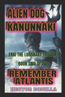 Alien Dog Kanunnaki: Enki the Luminary Traveler: Book Two of Two - Remember Atlantis B0C2RF5B3C Book Cover