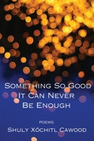 Something So Good It Can Never Be Enough 1950413667 Book Cover