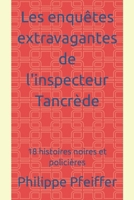 Les enquêtes extravagantes de l'inspecteur Tancrède: 18 histoires noires et policières 2958444252 Book Cover