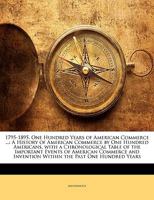 1795-1895. One Hundred Years of American Commerce ... a History of American Commerce by One Hundred Americans, With a Chronological Table of the ... Within the Past One Hundred Years; Volume 1 1021639958 Book Cover