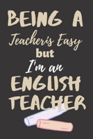 Being A Teacher Is Easy: English Teacher Appreciation Gift Suitable for Teacher Appreciation Week and True Inspiration For Any Educator 1692206397 Book Cover