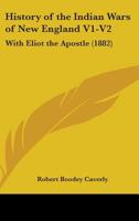 History Of The Indian Wars Of New England V1-V2: With Eliot The Apostle 1164204858 Book Cover