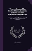 Untersuchungen �ber Die Kirchlichen Zust�nde in Den Kaiserlich �sterreichischen Staaten: Die Art Ihrer Entstehung Und Die Ansehung Dieser Zust�nde W�nschenswerthen Reformen 135779844X Book Cover