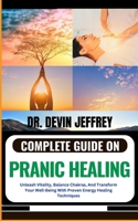 COMPLETE GUIDE ON PRANIC HEALING: Unleash Vitality, Balance Chakras, And Transform Your Well-Being With Proven Energy Healing Techniques B0CNVGV3QZ Book Cover