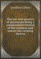 The Law and Practice of Ejectments Being a Compendious Treatise of the Common and Statute Law Relating Thereto 1165124572 Book Cover