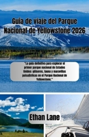 Guía de viaje del Parque Nacional de Yellowstone 2026: “La guía definitiva para explorar el primer parque nacional de Estados Unidos: géiseres, fauna ... en el Parque Nacional d (Spanish Edition) B0GXZKLBQF Book Cover