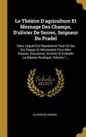 Le Th��tre D'agriculture Et Mesnage Des Champs, D'olivier De Serres, Seigneur Du Pradel: Dans Lequel Est Repr�sent� Tout Ce Qui Est Requis Et N�cessaire Pour Bien Dresser, Gouverner, Enrichir Et Embel 1018757996 Book Cover