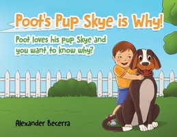 Poot's Pup Skye is Why!: Poot loves his pup Skye and you want to know why? 1779412681 Book Cover