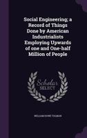 Social Engineering: A Record of Things Done by American Industrialists Employing Upwards of One and One-Half Million of People 1016305273 Book Cover