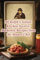 99 Ralph's Italian Kitchen Secrets: Authentic Recipes from the Master Chef B0CP6M6PFV Book Cover