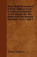 What Shall We Answer? a Plain Address from a Protestant Minister to His People on the Subject of the Romish Invasion - Part 1 and 2 1446053911 Book Cover