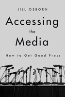 Accessing the Media: How to Get Good Press 1510730257 Book Cover