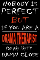 Nobody is perfect but if you'are a DRAMA THERAPIST you're pretty damn close: This Journal is the new gift for DRAMA THERAPIST it WILL Help you to organize your life and to work on your goals for girls 1661354564 Book Cover