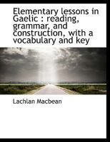 Elementary Lessons in Gaelic: Reading, Grammar, and Construction, with a Vocabulary and Key 1140219073 Book Cover