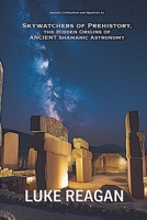 Skywatchers of Prehistory, the Hidden Origins of Ancient Shamanic Astronomy (Ancient Civilizations and Mysteries) B0GS1LWLDZ Book Cover
