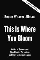This Is Where You Bloom: Let Go of Comparison, Stop Chasing Perfection, and Start Living on Purpose 0310371384 Book Cover